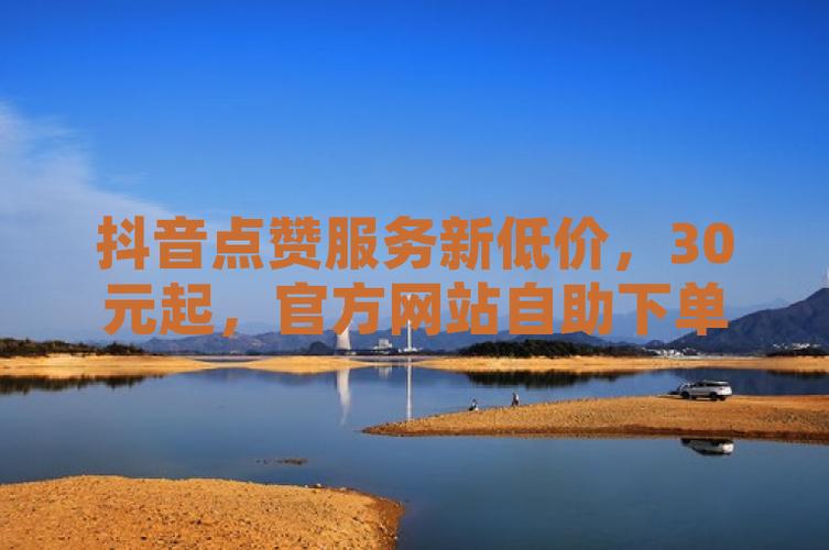 抖音10个赞自助下单实测，老司机揭秘真相！